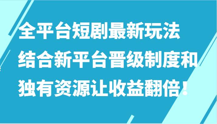 全平台短剧最新玩法，结合新平台晋级制度和独有资源让收益翻倍！插图零零网创资源网