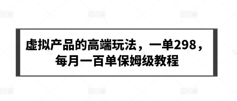 虚拟产品的高端玩法，一单298，每月一百单保姆级教程【揭秘】插图零零网创资源网