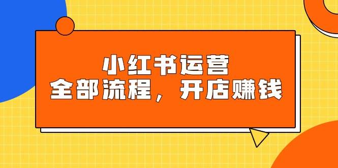 （9526期）小红书运营全部流程，掌握小红书玩法规则，开店赚钱插图零零网创资源网