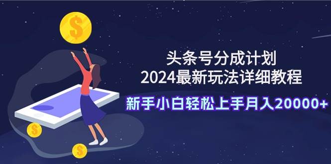 （9530期）头条号分成计划：2024最新玩法详细教程，新手小白轻松上手月入20000+插图零零网创资源网