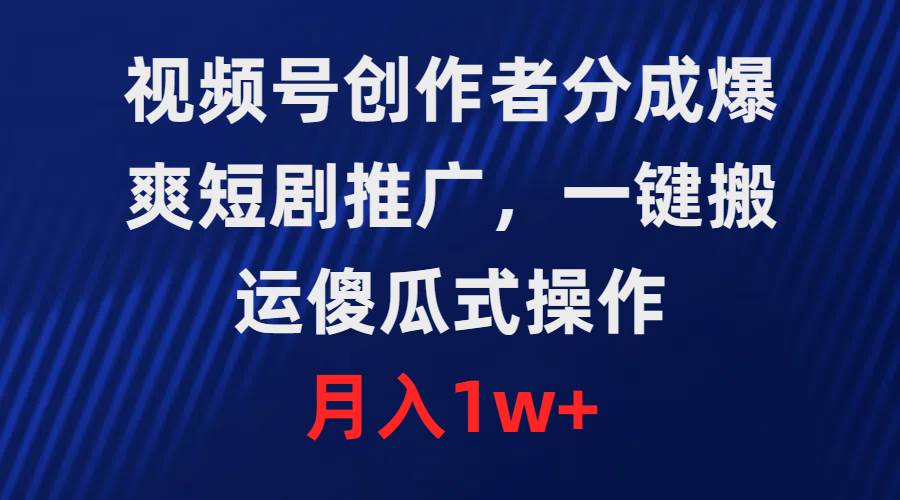 （9531期）视频号创作者分成，爆爽短剧推广，一键搬运，傻瓜式操作，月入1w+插图零零网创资源网