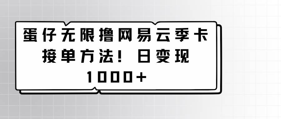 蛋仔无限撸网易云季卡接单方法！日变现1000+插图零零网创资源网