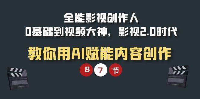 （9543期）全能-影视 创作人，0基础到视频大神，影视2.0时代，教你用AI赋能内容创作插图零零网创资源网