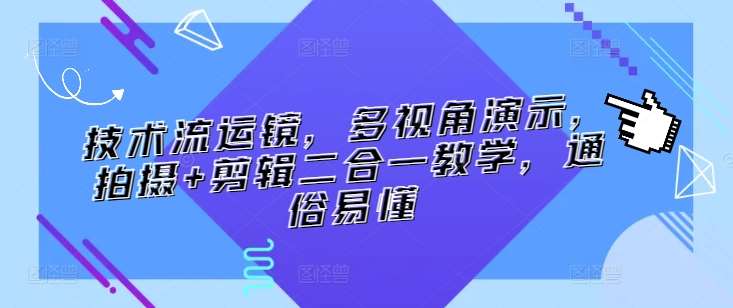 技术流运镜，多视角演示，拍摄+剪辑二合一教学，通俗易懂插图零零网创资源网