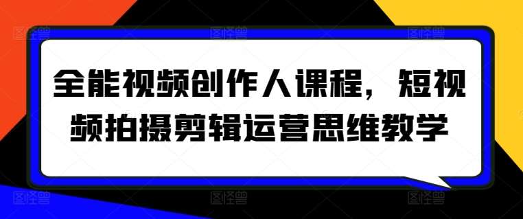 全能视频创作人课程，短视频拍摄剪辑运营思维教学插图零零网创资源网