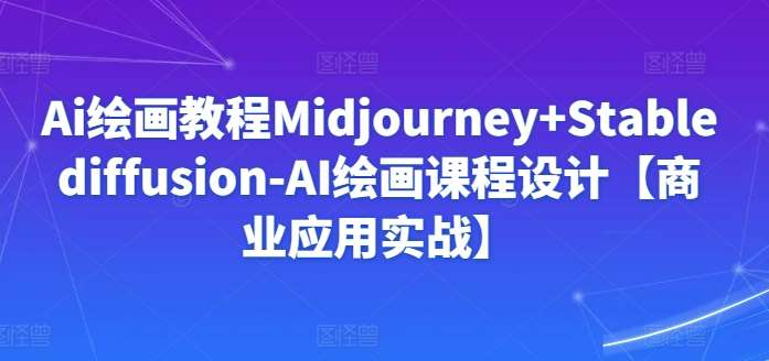 Ai绘画教程Midjourney+Stablediffusion-AI绘画课程设计【商业应用实战】插图零零网创资源网