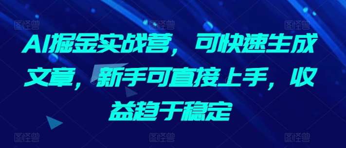 AI掘金实战营，可快速生成文章，新手可直接上手，收益趋于稳定插图零零网创资源网