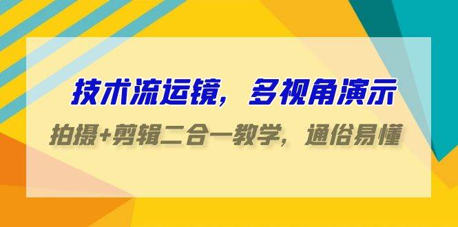 （9545期）技术流-运镜，多视角演示，拍摄+剪辑二合一教学，通俗易懂（70节课）插图零零网创资源网