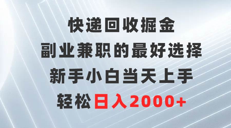 （9546期）快递回收掘金，副业兼职的最好选择，新手小白当天上手，轻松日入2000+插图零零网创资源网