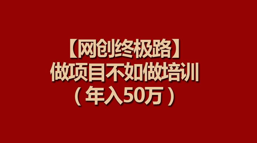 （9550期）【网创终极路】做项目不如做项目培训，年入50万插图零零网创资源网