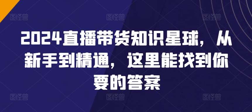 2024直播带货知识星球，从新手到精通，这里能找到你要的答案插图零零网创资源网