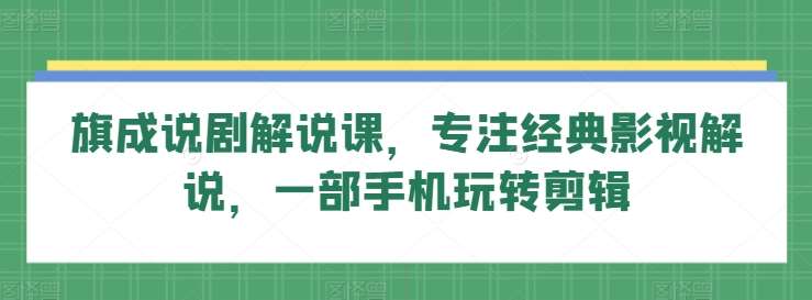 旗成说剧解说课，专注经典影视解说，一部手机玩转剪辑插图零零网创资源网