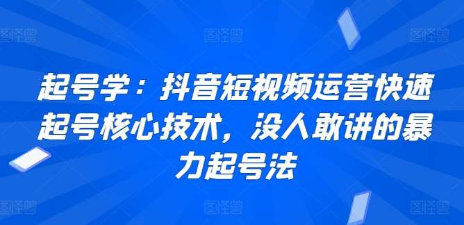 起号学：抖音短视频运营快速起号核心技术，没人敢讲的暴力起号法插图零零网创资源网