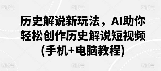 历史解说新玩法，AI助你轻松创作历史解说短视频(手机+电脑教程)插图零零网创资源网