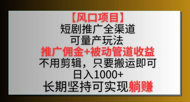 【风口项目】短剧推广全渠道最新双重收益玩法，推广佣金管道收益，不用剪辑，只要搬运即可【揭秘】插图零零网创资源网