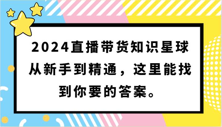 2024直播带货知识星球，从新手到精通，这里能找到你要的答案。插图零零网创资源网