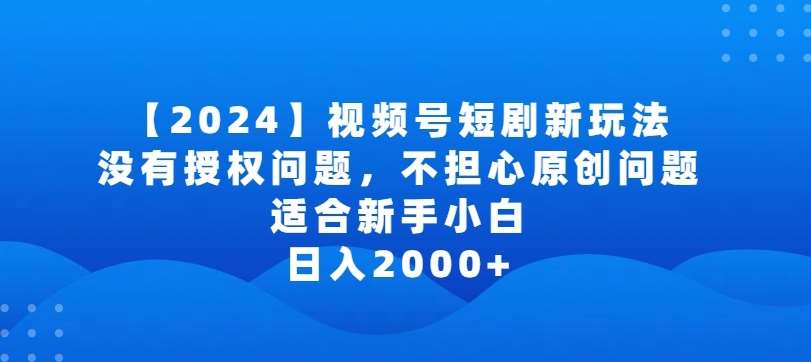 2024视频号短剧玩法，没有授权问题，不担心原创问题，适合新手小白，日入2000+【揭秘】插图零零网创资源网