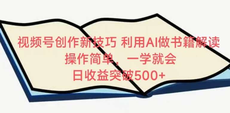 视频号创作新技巧，利用AI做书籍解读，操作简单，一学就会 日收益突破500+【揭秘】插图零零网创资源网