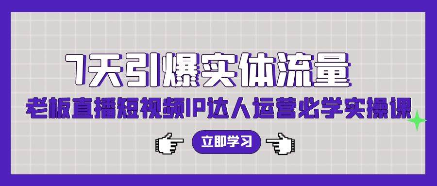 （9593期）7天引爆实体流量，老板直播短视频IP达人运营必学实操课（56节高清无水印）插图零零网创资源网