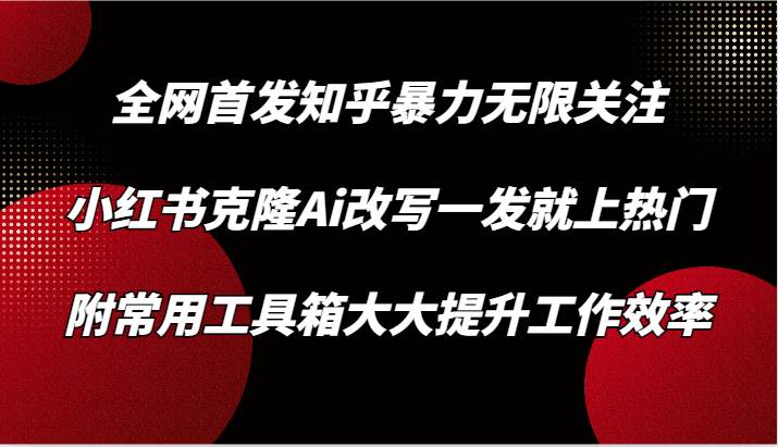 知乎暴力无限关注，小红书克隆Ai改写一发就上热门，附常用工具箱大大提升工作效率插图零零网创资源网