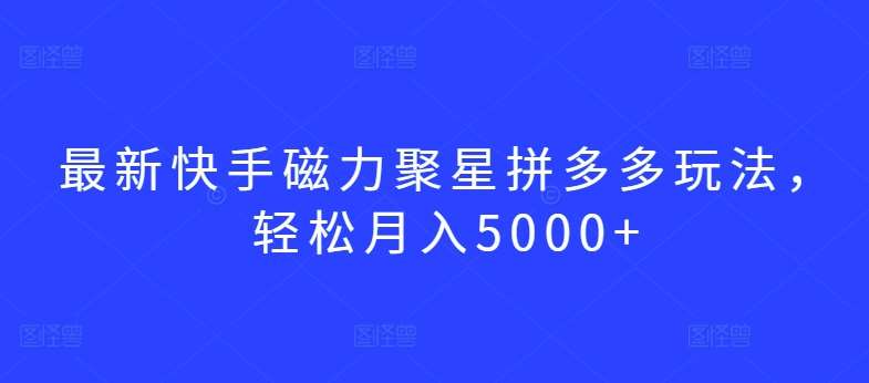 最新快手磁力聚星拼多多玩法，轻松月入5000+【揭秘】插图零零网创资源网