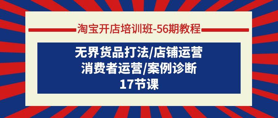 （9605期）淘宝开店培训班-56期教程：无界货品打法/店铺运营/消费者运营/案例诊断插图零零网创资源网