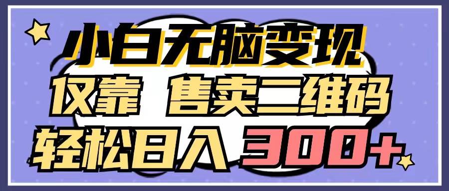 （9637期）小白无脑变现，仅靠售卖二维码，轻松日入300+插图零零网创资源网