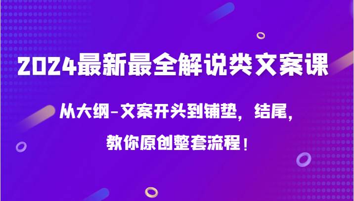 2024最新最全解说类文案课，从大纲-文案开头到铺垫，结尾，教你原创整套流程！插图零零网创资源网