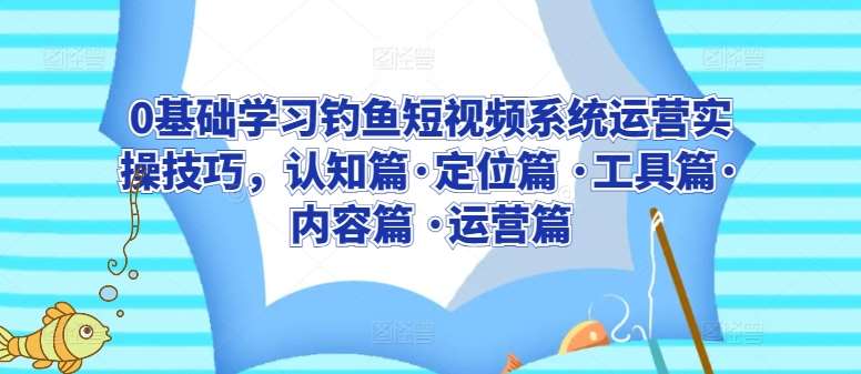 0基础学习钓鱼短视频系统运营实操技巧，认知篇·定位篇 ·工具篇·内容篇 ·运营篇插图零零网创资源网