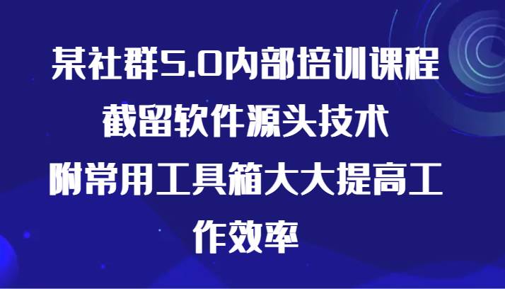 某社群5.0内部培训课程，截留软件源头技术，附常用工具箱大大提高工作效率插图零零网创资源网