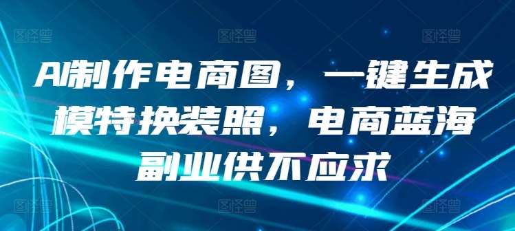 AI制作电商图，一键生成模特换装照，电商蓝海副业供不应求【揭秘】插图零零网创资源网