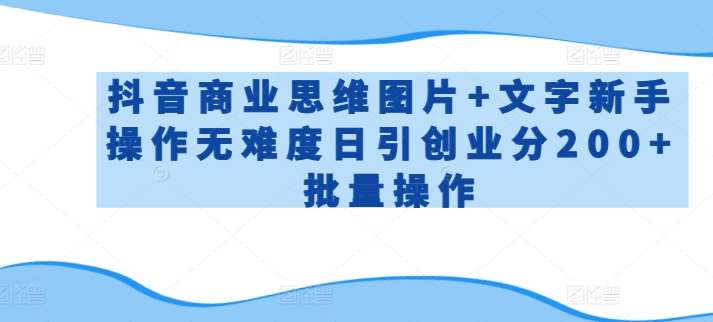 抖音商业思维图片+文字新手操作无难度日引创业分200+批量操作【揭秘】插图零零网创资源网