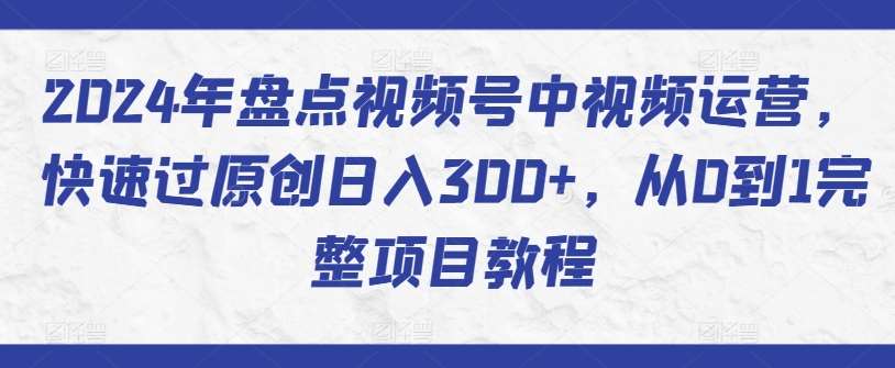 2024年盘点视频号中视频运营，快速过原创日入300+，从0到1完整项目教程插图零零网创资源网