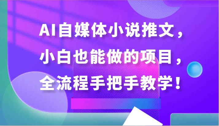 AI自媒体小说推文，小白也能做的项目，全流程手把手教学！插图零零网创资源网