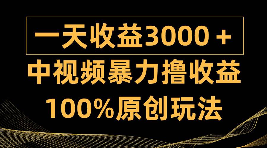 （9696期）中视频暴力撸收益，日入3000＋，100%原创玩法，小白轻松上手多种变现方式插图零零网创资源网