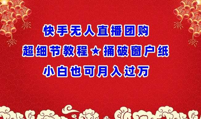 快手无人直播团购超细节教程★捅破窗户纸小白也可月人过万【揭秘】插图零零网创资源网