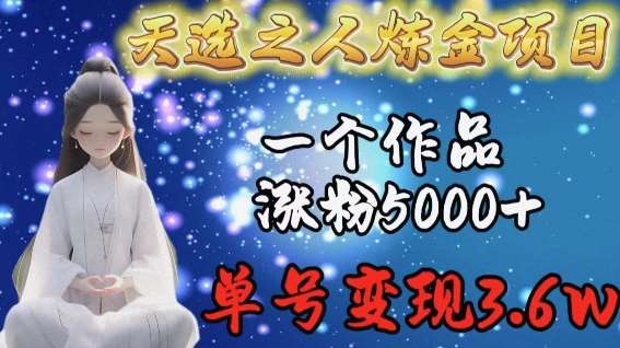 天选之人炼金项目，一个作品涨粉5000+，单号变现3.6w【揭秘】插图零零网创资源网