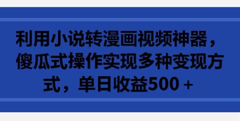 利用小说转漫画视频神器，傻瓜式操作实现多种变现方式，单日收益500+【揭秘】插图零零网创资源网