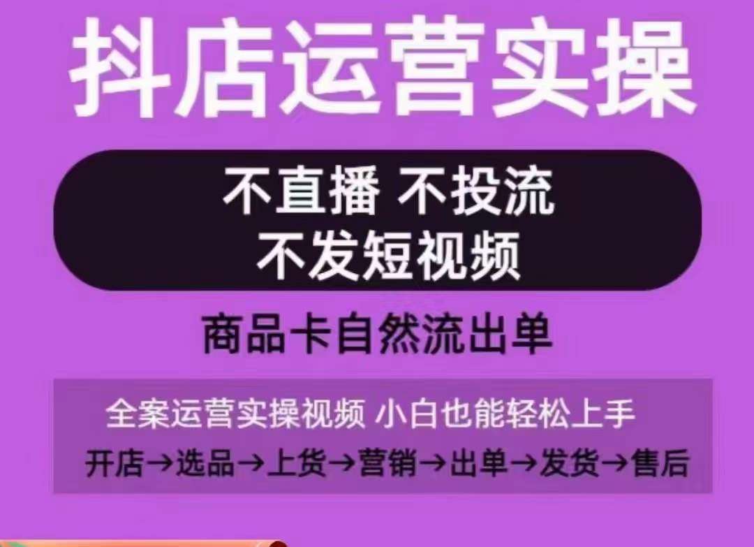 抖店运营实操课，从0-1起店视频全实操，不直播、不投流、不发短视频，商品卡自然流出单插图零零网创资源网