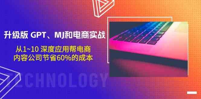 升级版GPT、MJ和电商实战，从1~10深度应用帮电商、内容公司节省60%的成本插图零零网创资源网