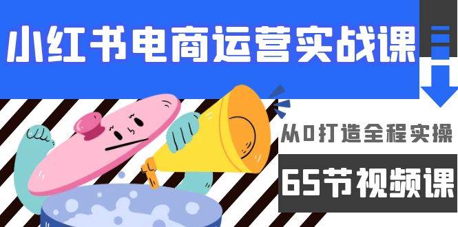 （9724期）小红书电商运营实战课，​从0打造全程实操（65节视频课）插图零零网创资源网