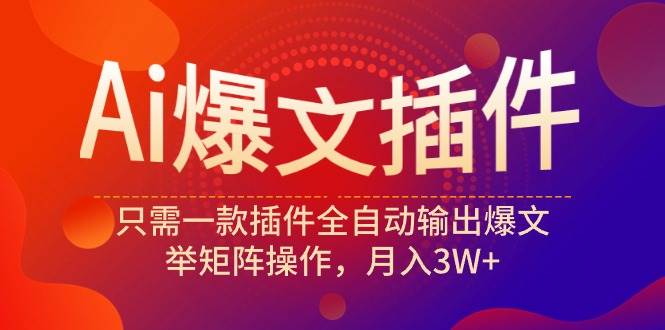 （9725期）Ai爆文插件，只需一款插件全自动输出爆文，举矩阵操作，月入3W+插图零零网创资源网