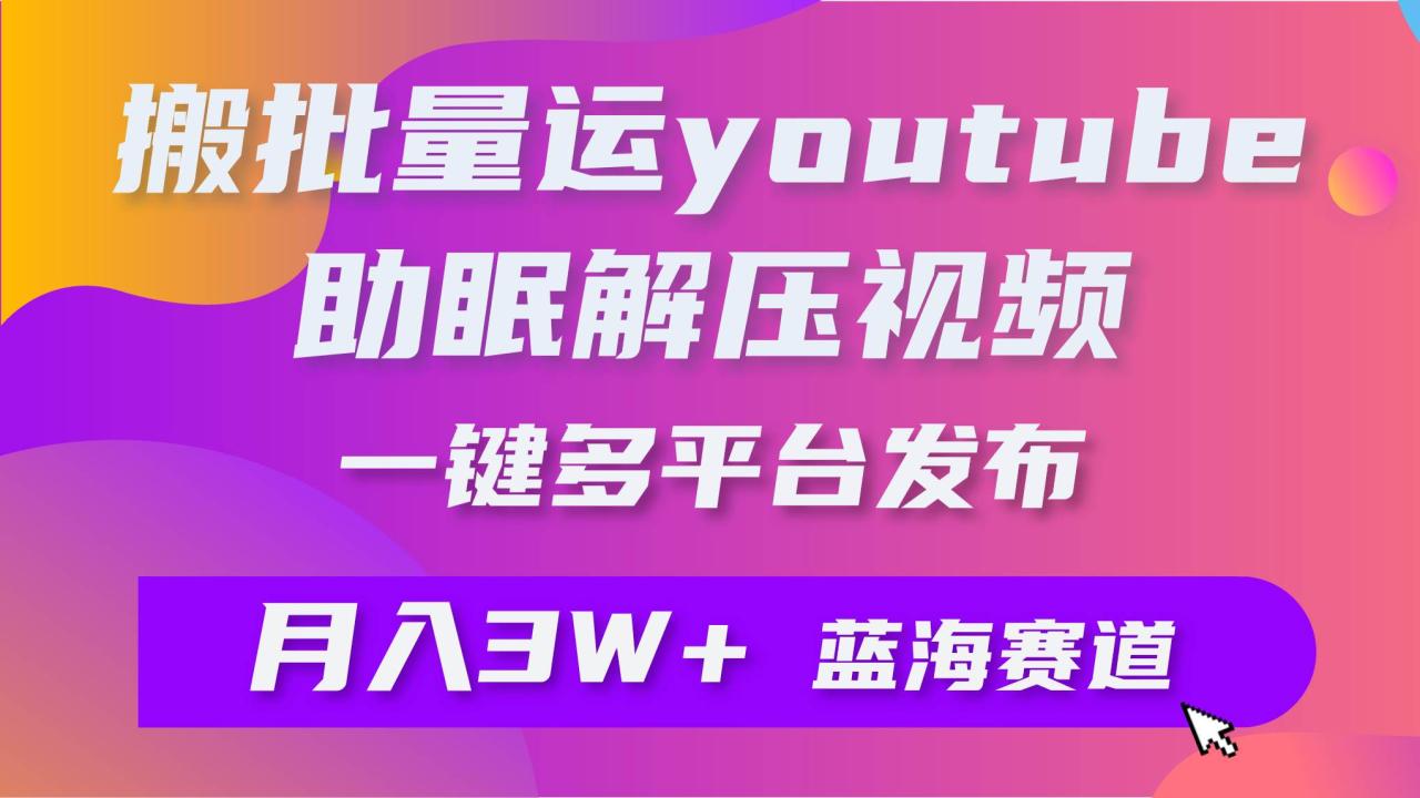 （9727期）批量搬运YouTube解压助眠视频 一键多平台发布 月入2W+插图零零网创资源网