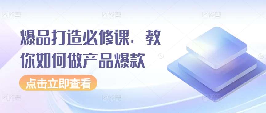 爆品打造必修课，教你如何做产品爆款插图零零网创资源网