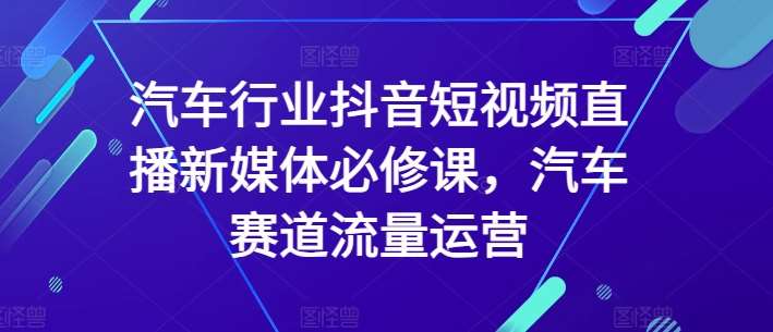 汽车行业抖音短视频直播新媒体必修课，汽车赛道流量运营插图零零网创资源网