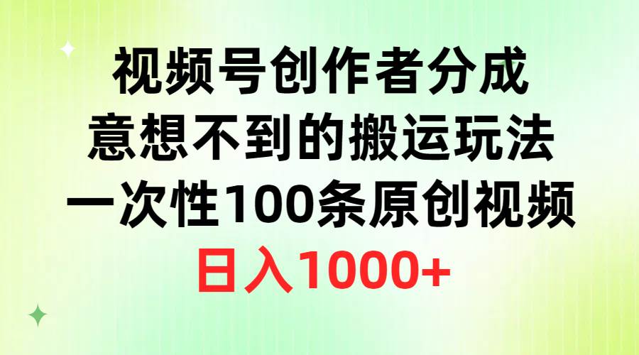 （9737期）视频号创作者分成，意想不到的搬运玩法，一次性100条原创视频，日入1000+插图零零网创资源网