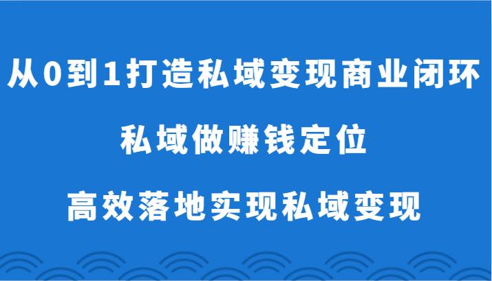 从0到1打造私域变现商业闭环-私域做赚钱定位，高效落地实现私域变现插图零零网创资源网