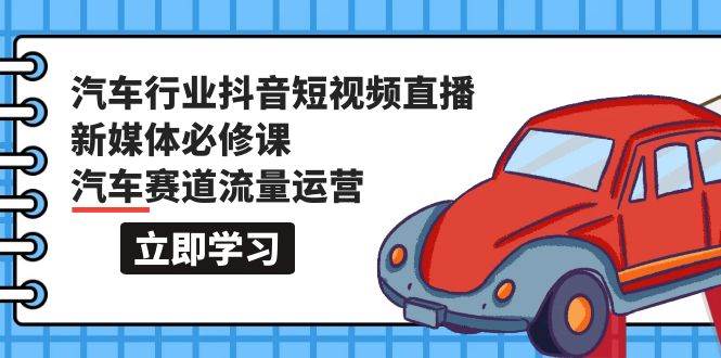 （9741期）汽车行业 抖音短视频-直播新媒体必修课，汽车赛道流量运营（118节课）插图零零网创资源网