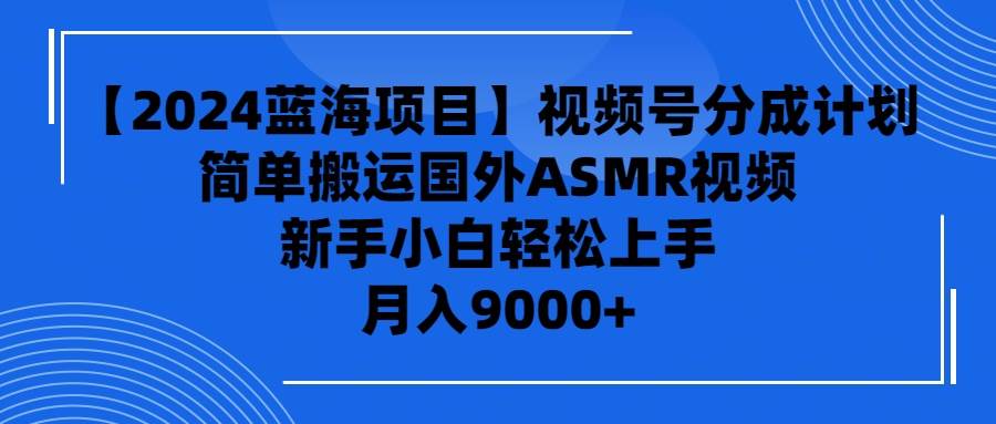 （9743期）【2024蓝海项目】视频号分成计划，无脑搬运国外ASMR视频，新手小白轻松…插图零零网创资源网