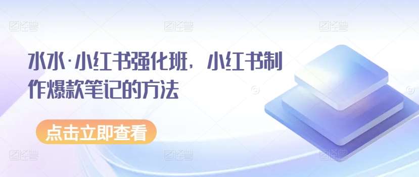 水水·小红书强化班，小红书制作爆款笔记的方法插图零零网创资源网